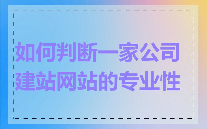 如何判断一家公司建站网站的专业性
