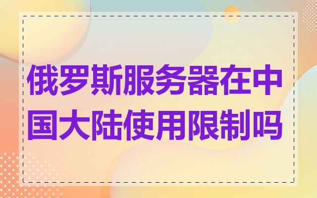 俄罗斯服务器在中国大陆使用限制吗