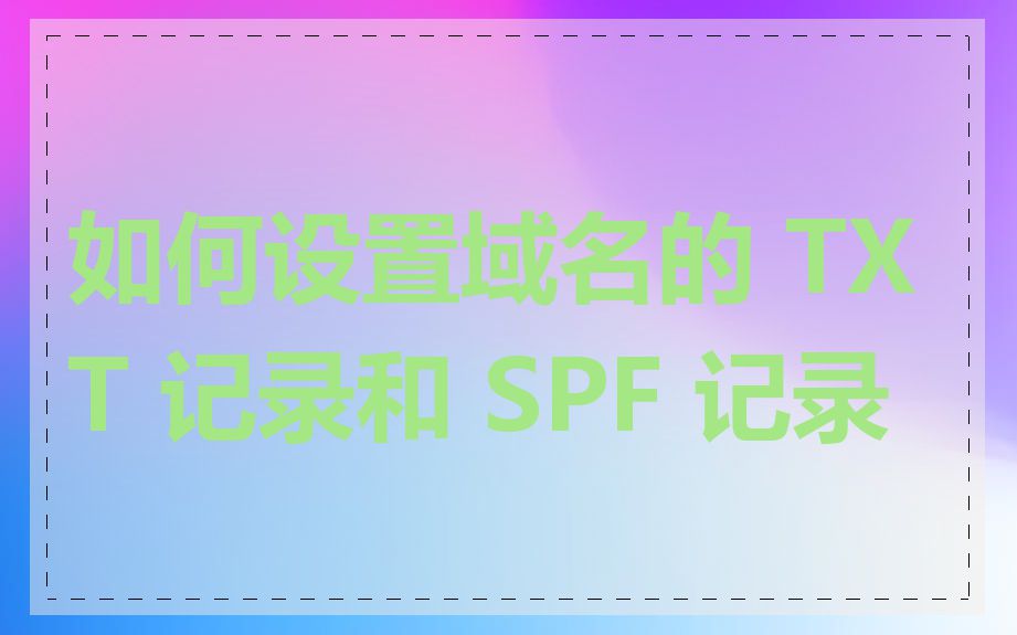 如何设置域名的 TXT 记录和 SPF 记录