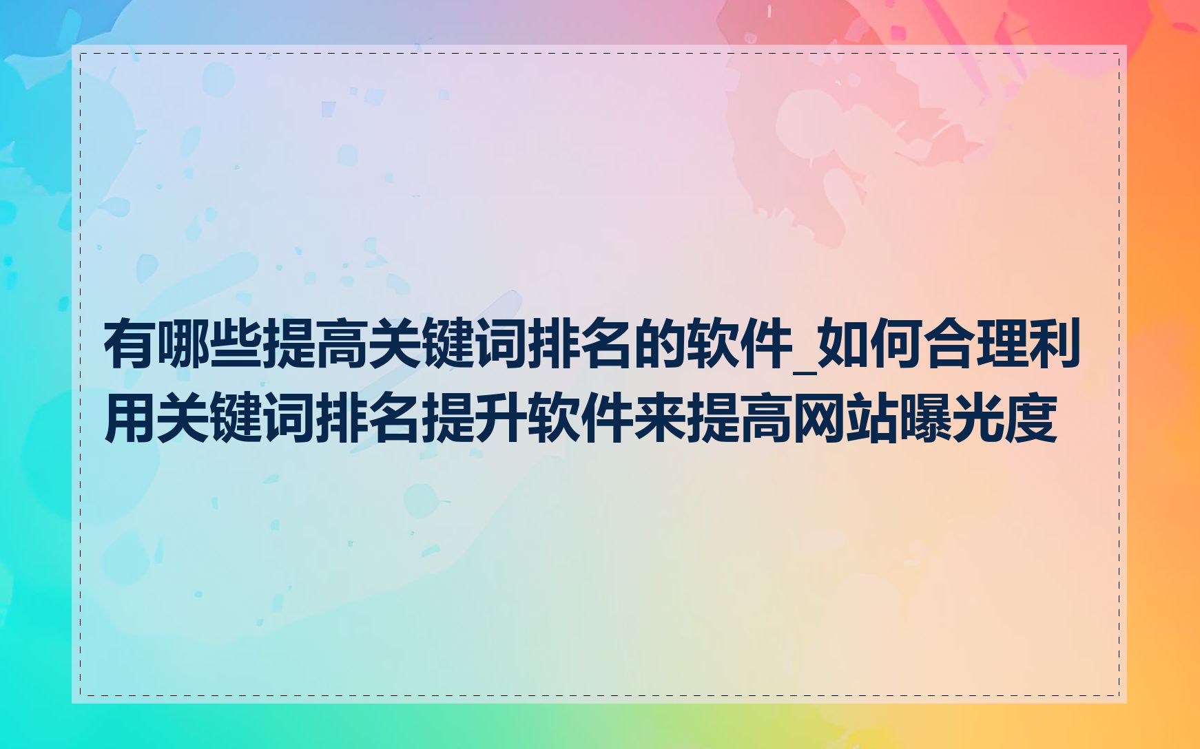 有哪些提高关键词排名的软件_如何合理利用关键词排名提升软件来提高网站曝光度