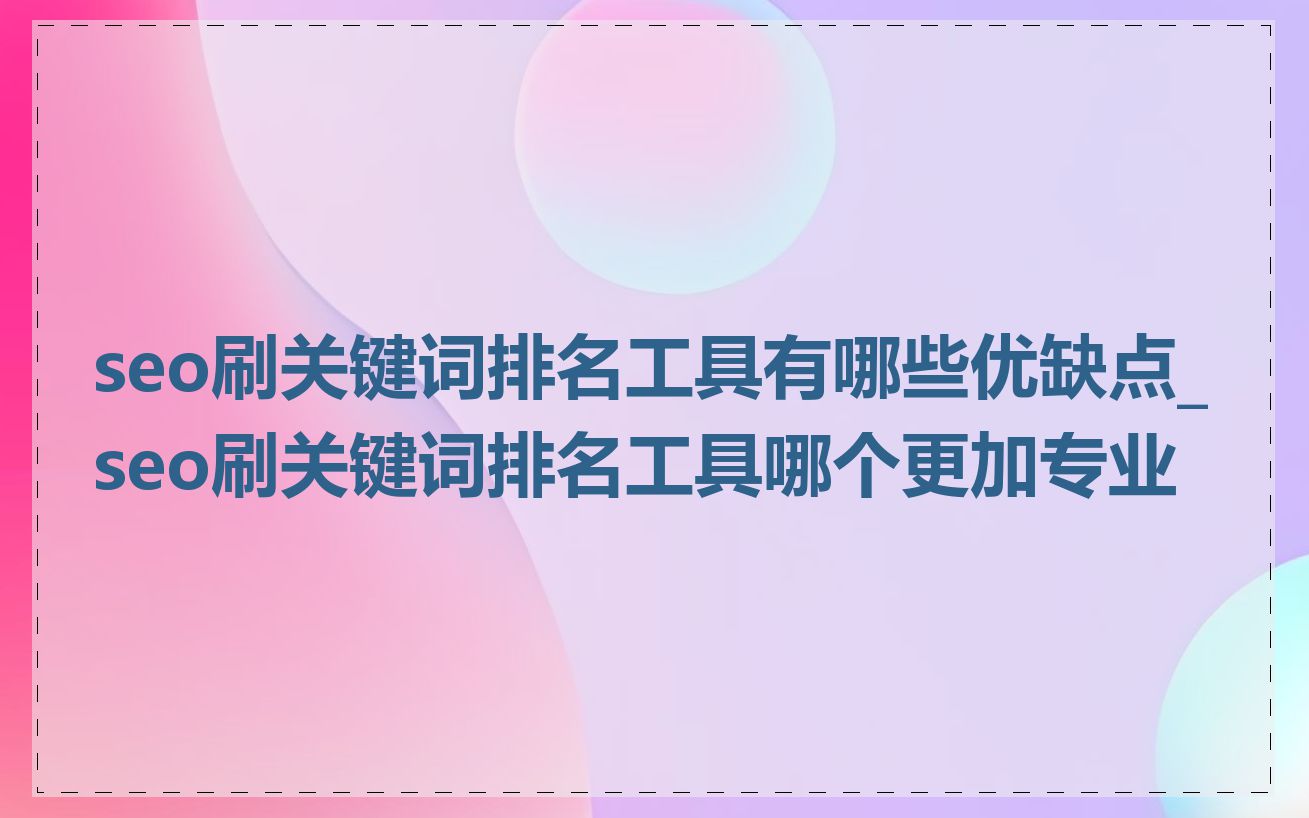 seo刷关键词排名工具有哪些优缺点_seo刷关键词排名工具哪个更加专业