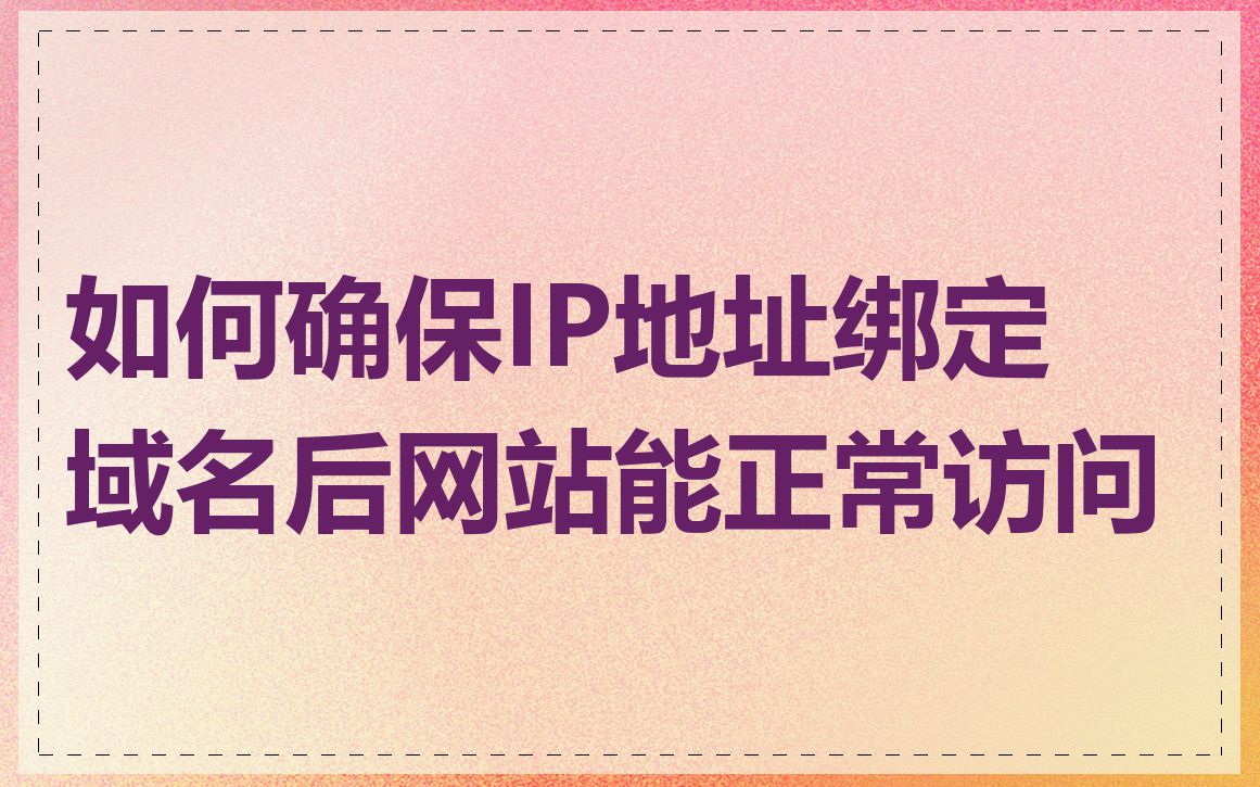 如何确保IP地址绑定域名后网站能正常访问