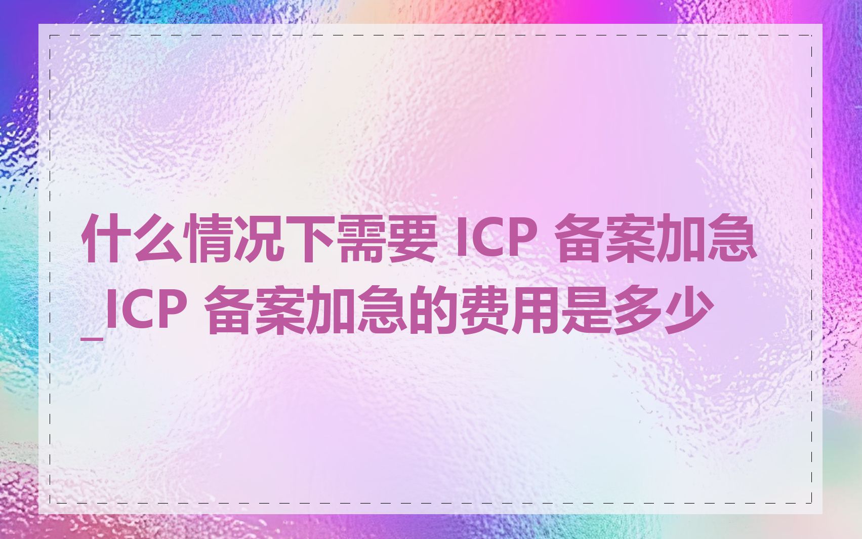 什么情况下需要 ICP 备案加急_ICP 备案加急的费用是多少