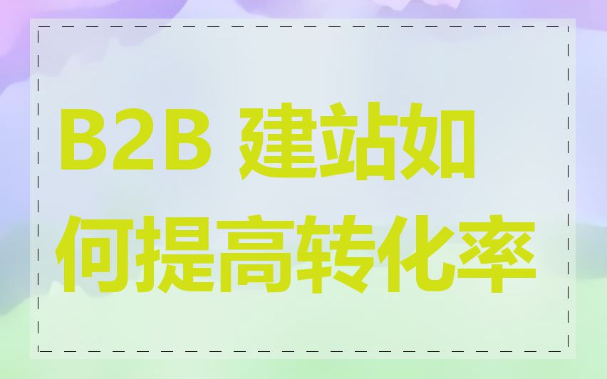 B2B 建站如何提高转化率