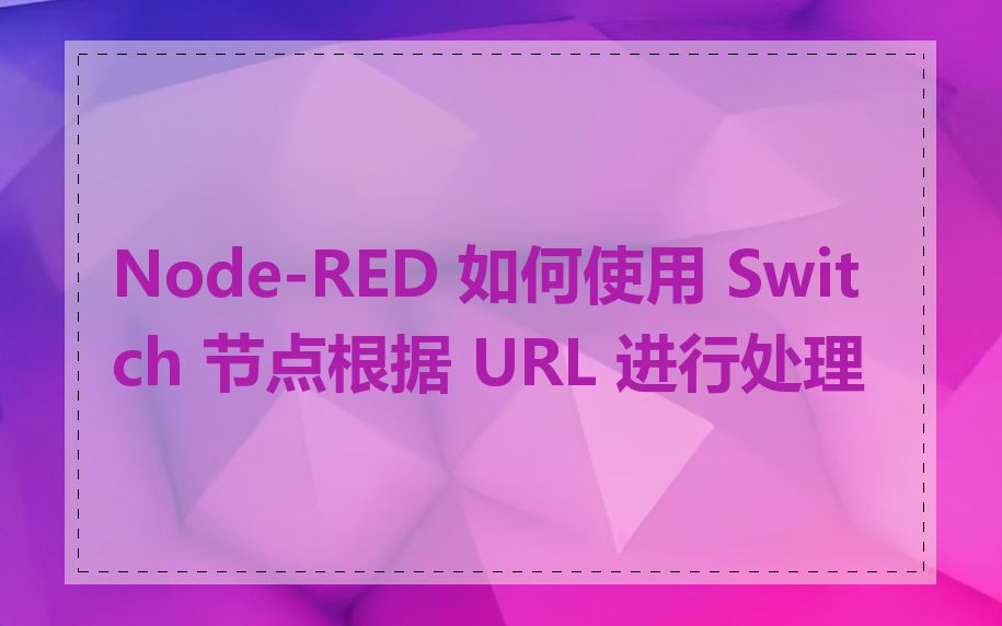Node-RED 如何使用 Switch 节点根据 URL 进行处理