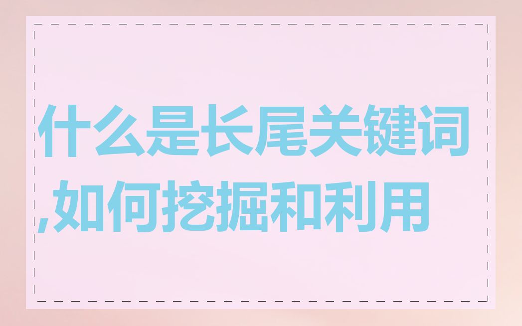 什么是长尾关键词,如何挖掘和利用