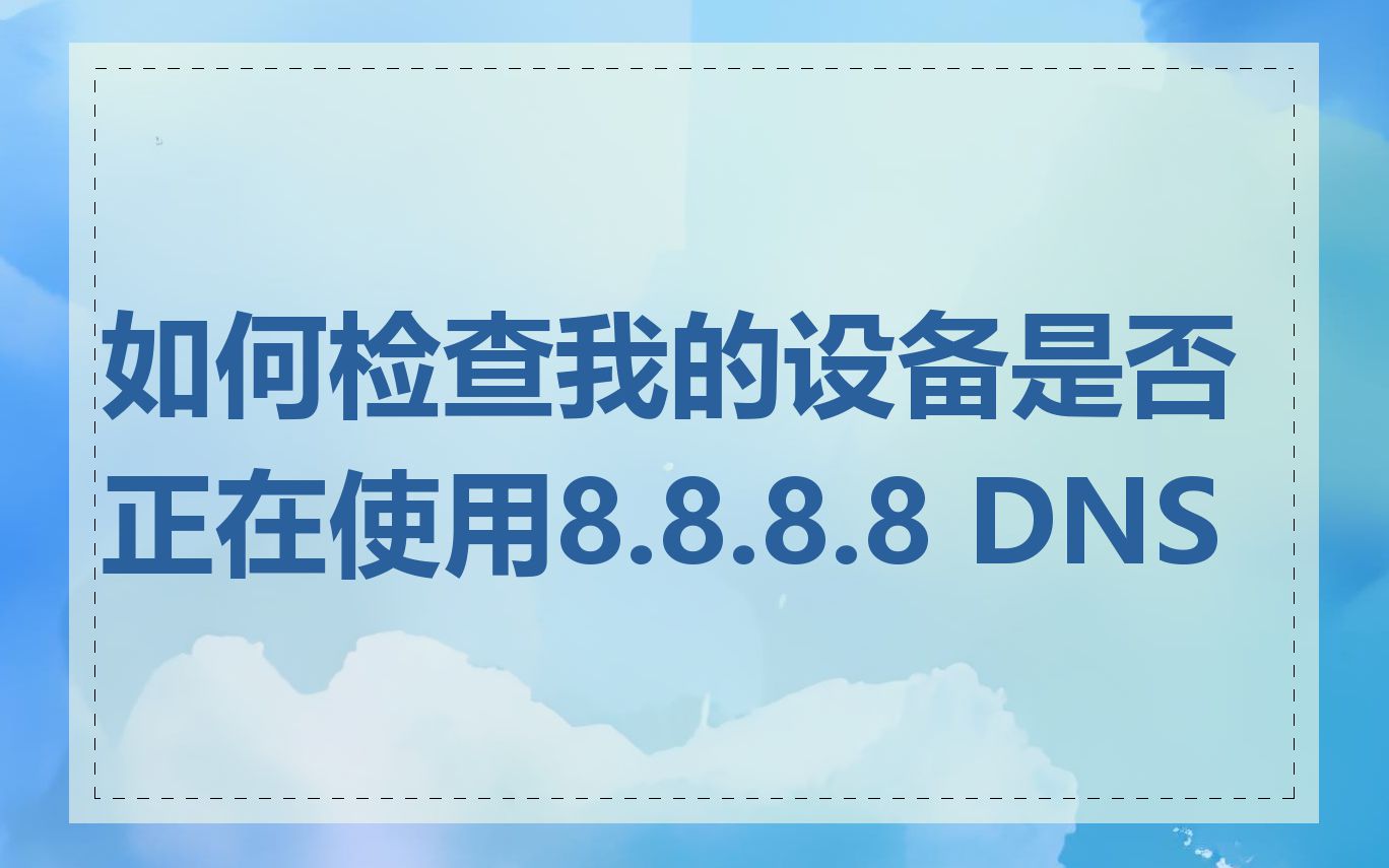 如何检查我的设备是否正在使用8.8.8.8 DNS
