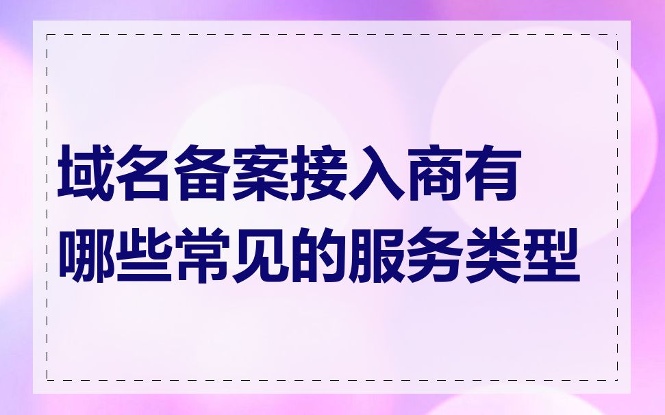 域名备案接入商有哪些常见的服务类型