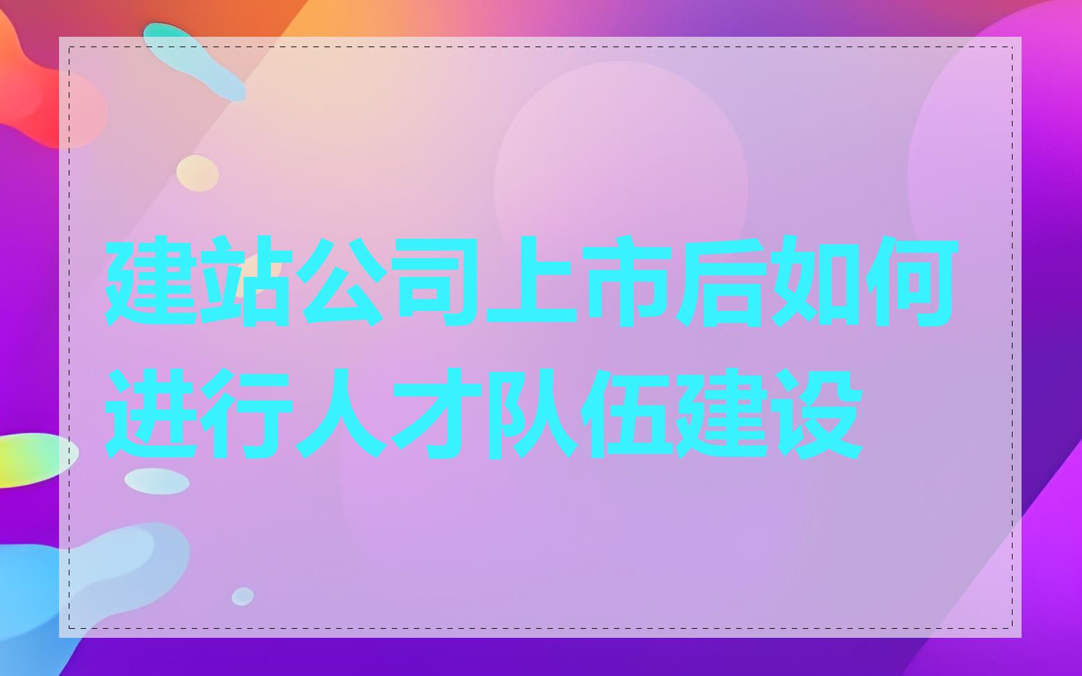 建站公司上市后如何进行人才队伍建设