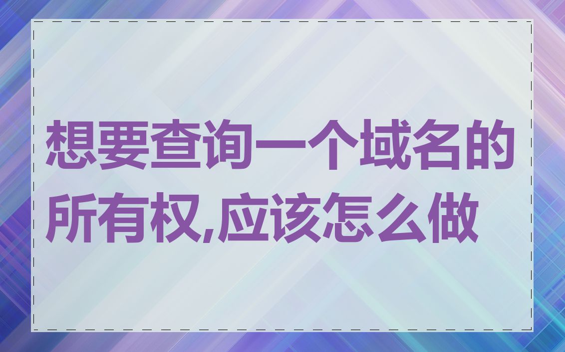 想要查询一个域名的所有权,应该怎么做