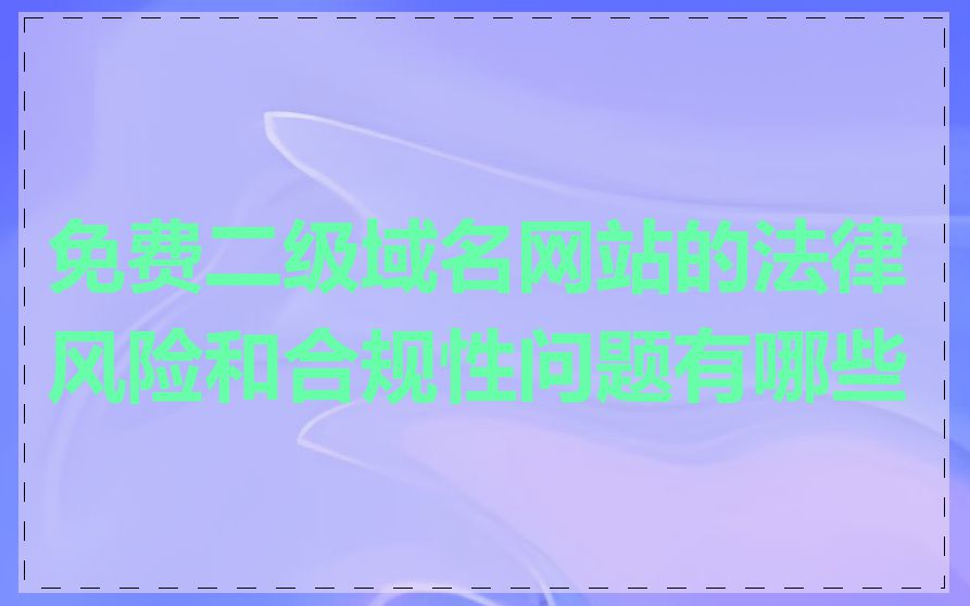 免费二级域名网站的法律风险和合规性问题有哪些