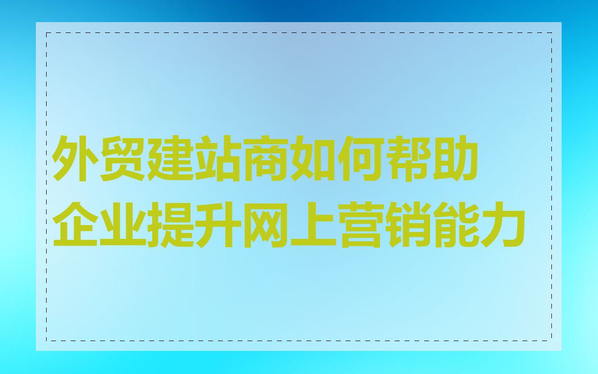 外贸建站商如何帮助企业提升网上营销能力