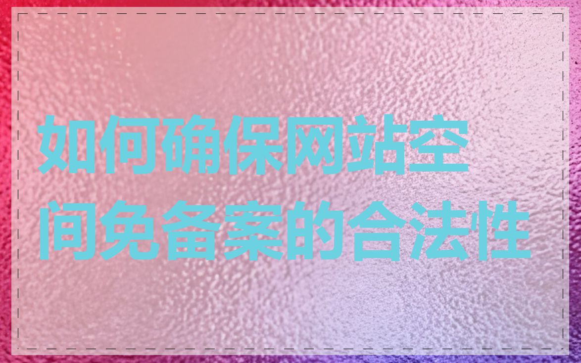如何确保网站空间免备案的合法性