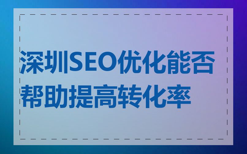 深圳SEO优化能否帮助提高转化率