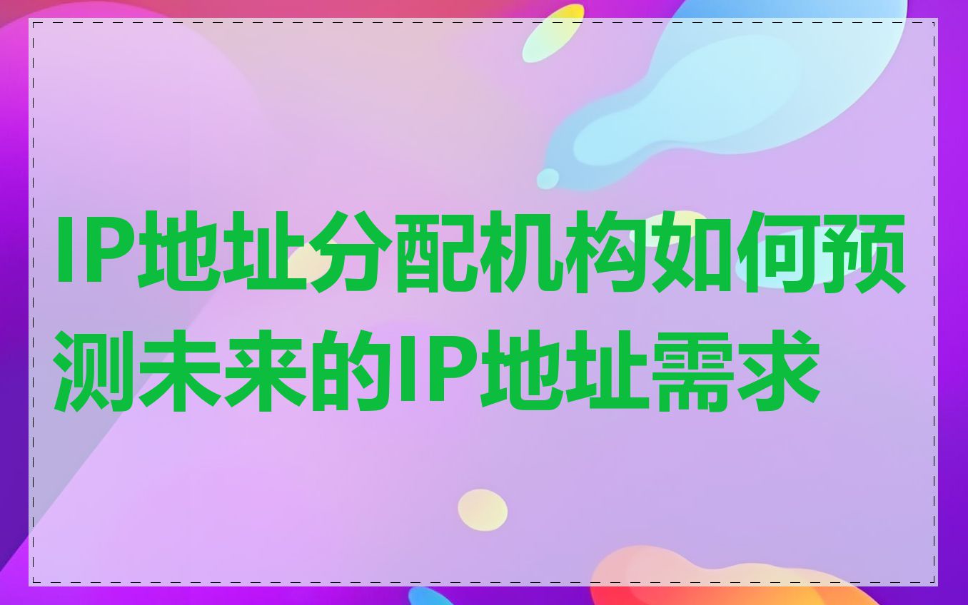 IP地址分配机构如何预测未来的IP地址需求