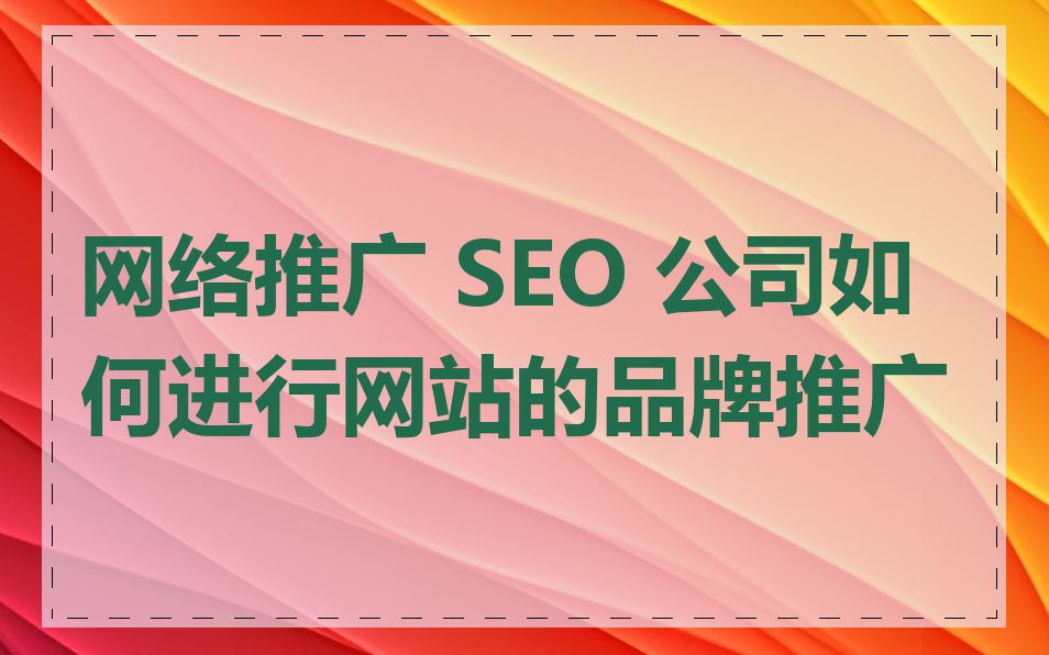 网络推广 SEO 公司如何进行网站的品牌推广