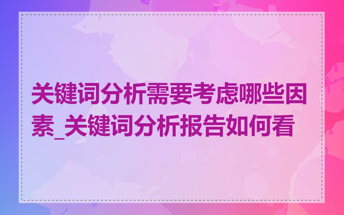 关键词分析需要考虑哪些因素_关键词分析报告如何看