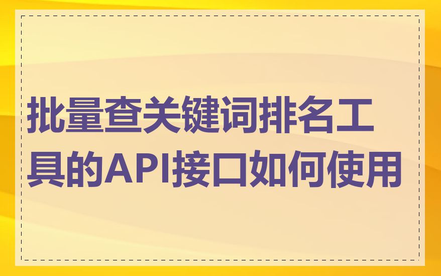 批量查关键词排名工具的API接口如何使用