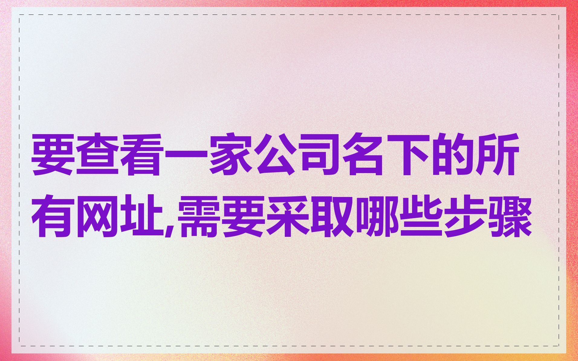 要查看一家公司名下的所有网址,需要采取哪些步骤