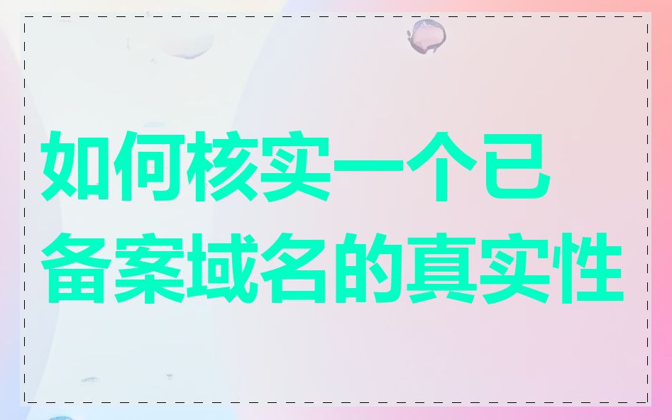 如何核实一个已备案域名的真实性