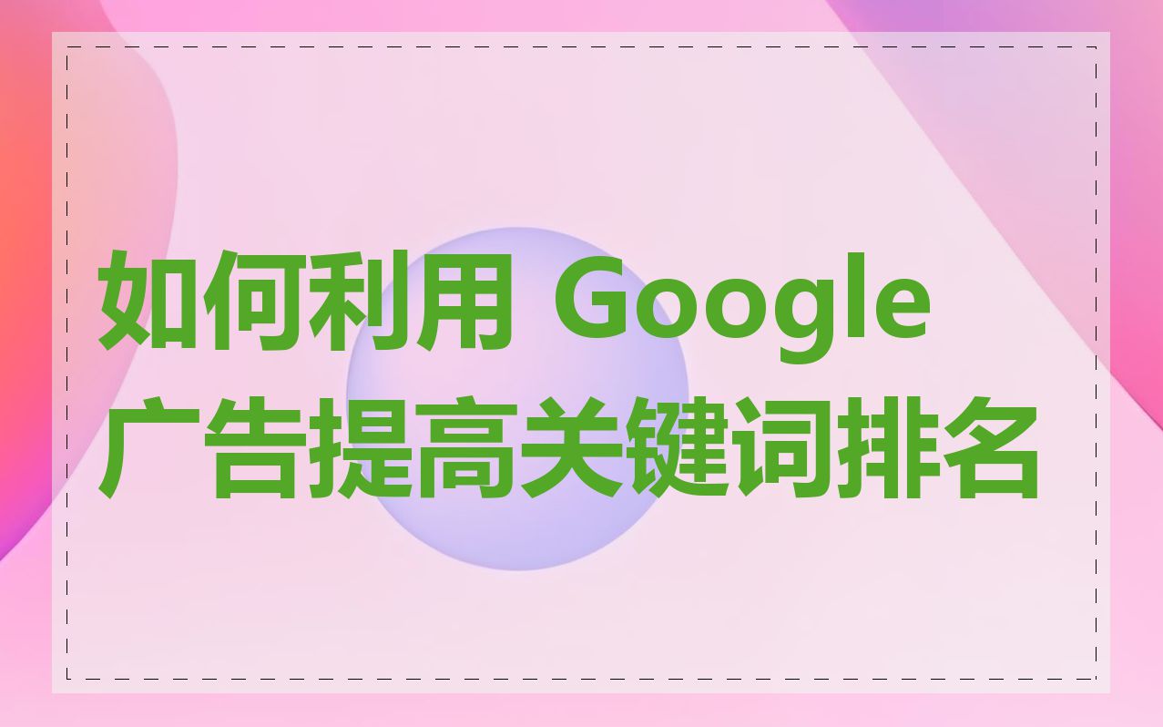 如何利用 Google 广告提高关键词排名