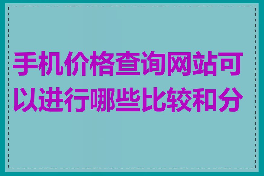 手机价格查询网站可以进行哪些比较和分析