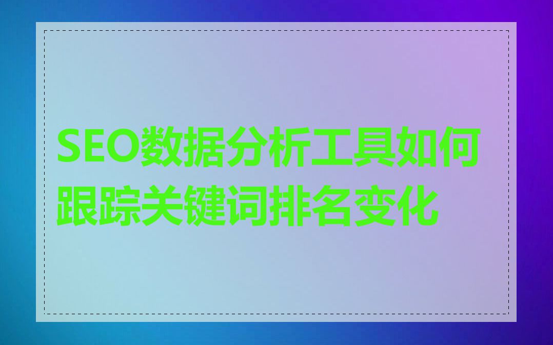 SEO数据分析工具如何跟踪关键词排名变化