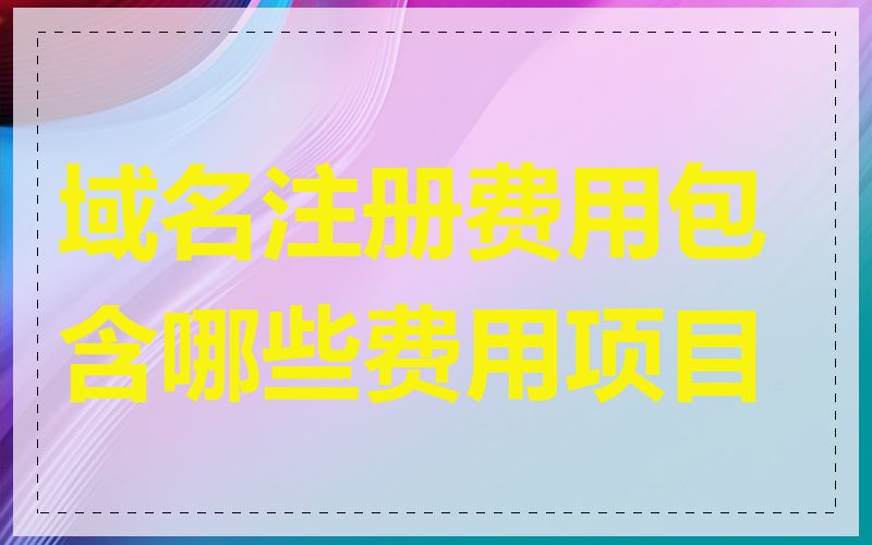 域名注册费用包含哪些费用项目