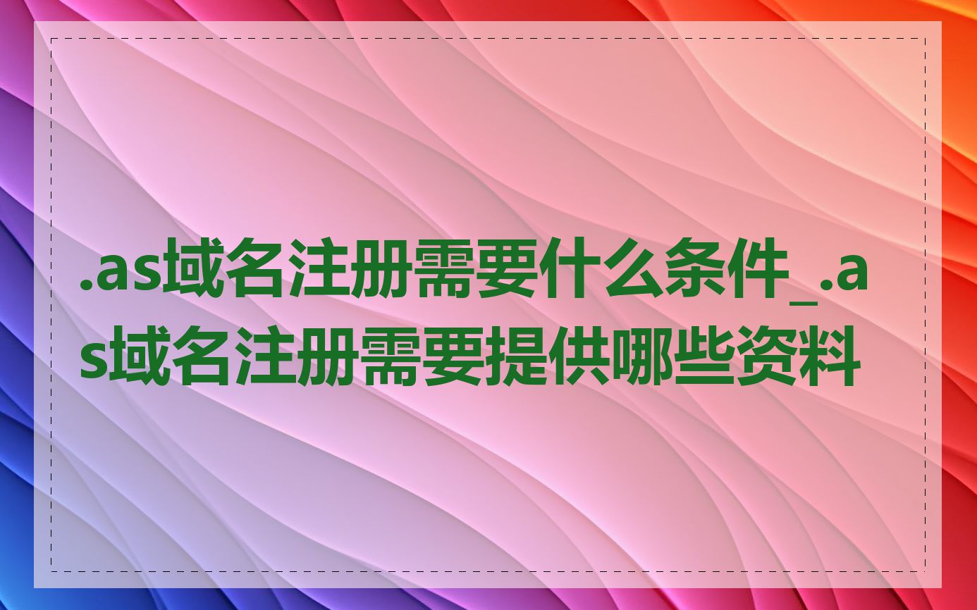 .as域名注册需要什么条件_.as域名注册需要提供哪些资料