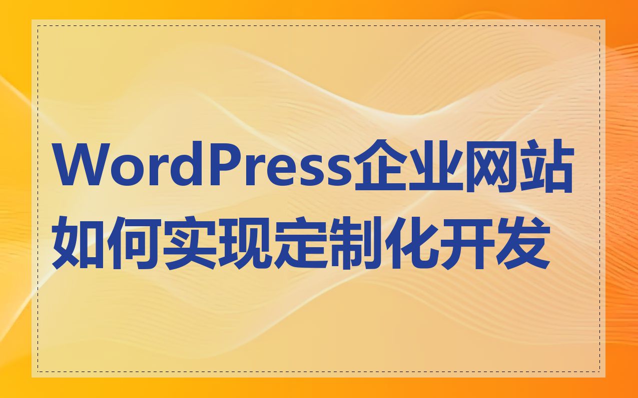 WordPress企业网站如何实现定制化开发