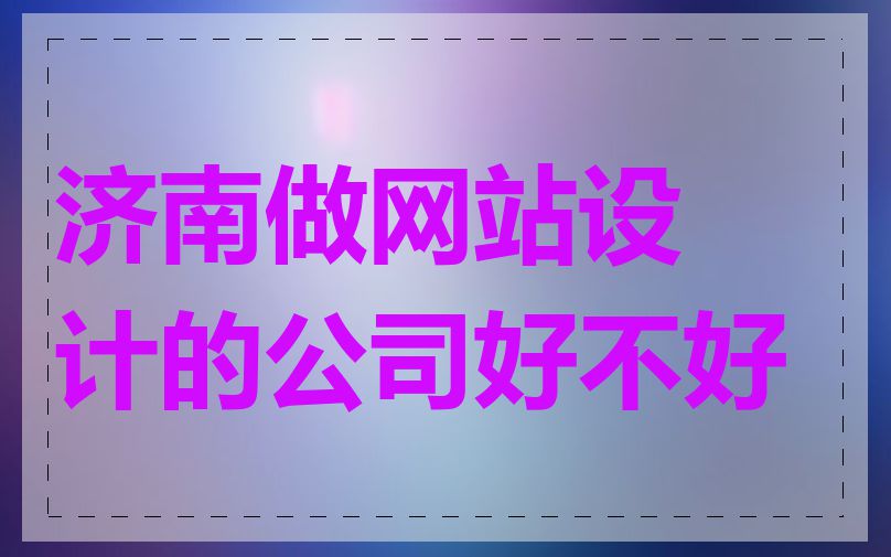 济南做网站设计的公司好不好