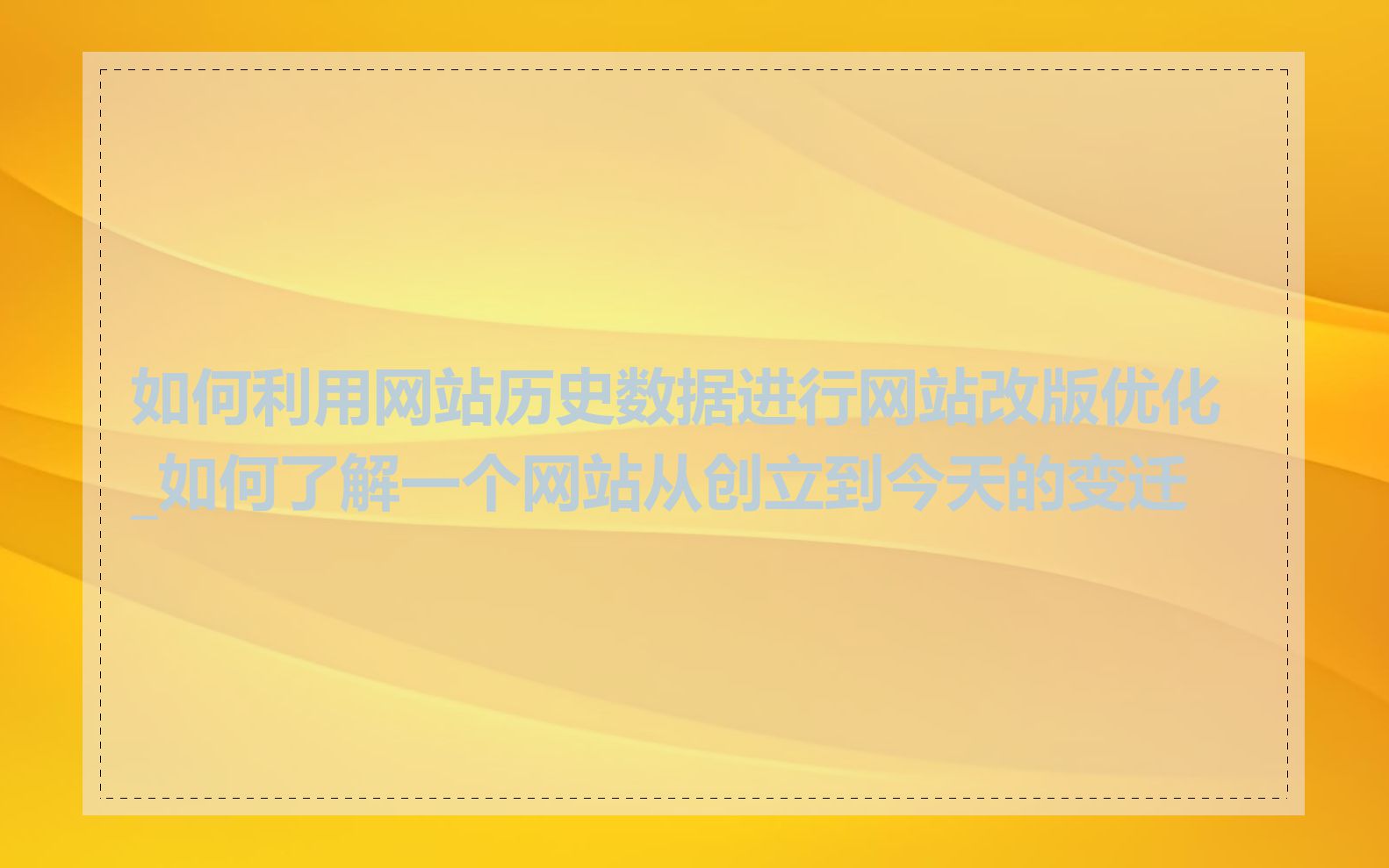 如何利用网站历史数据进行网站改版优化_如何了解一个网站从创立到今天的变迁