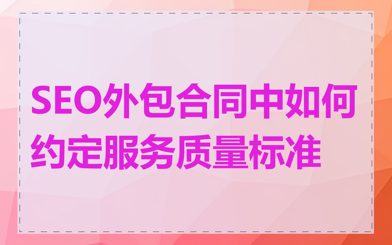 SEO外包合同中如何约定服务质量标准