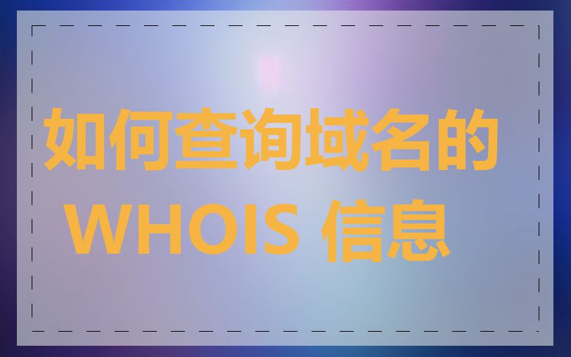如何查询域名的 WHOIS 信息
