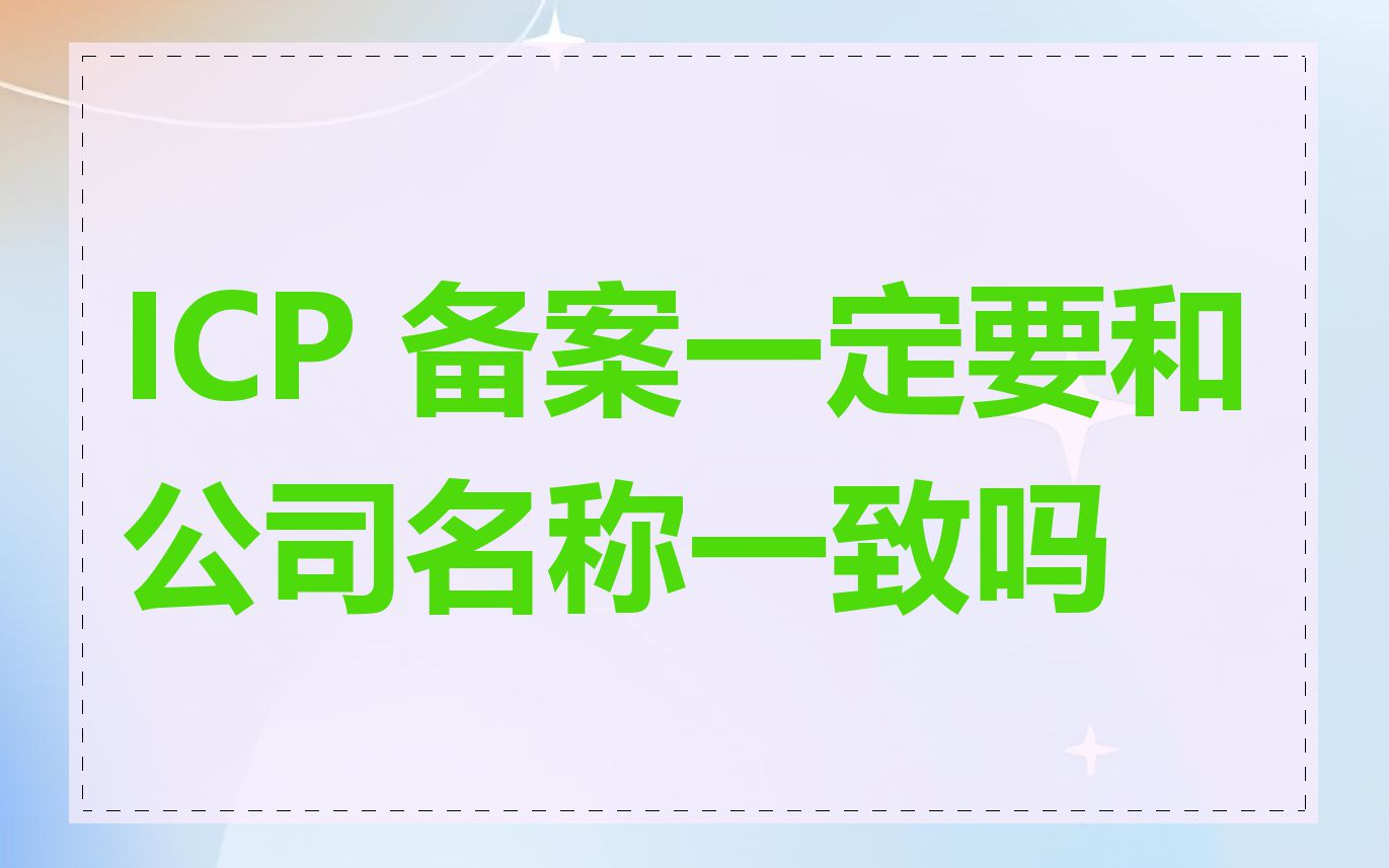 ICP 备案一定要和公司名称一致吗