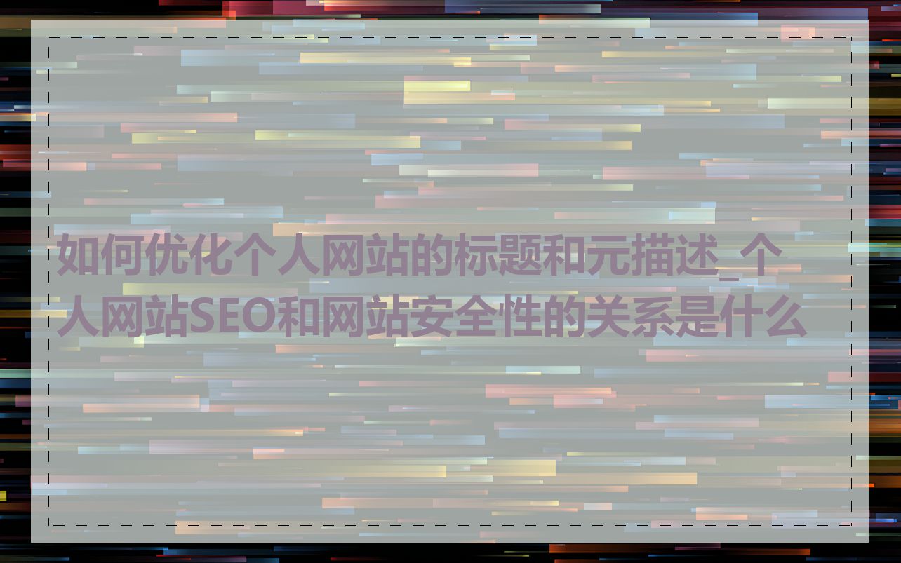 如何优化个人网站的标题和元描述_个人网站SEO和网站安全性的关系是什么