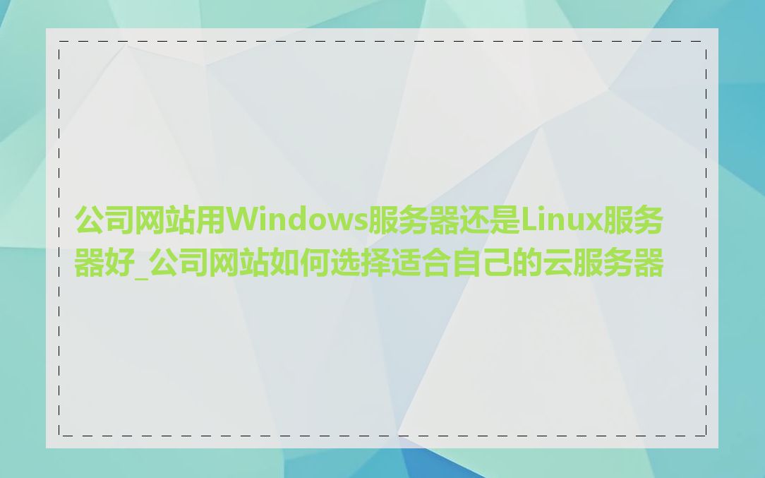 公司网站用Windows服务器还是Linux服务器好_公司网站如何选择适合自己的云服务器