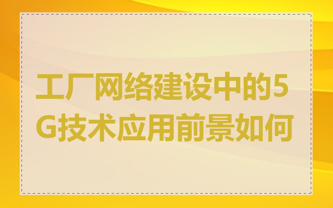 工厂网络建设中的5G技术应用前景如何