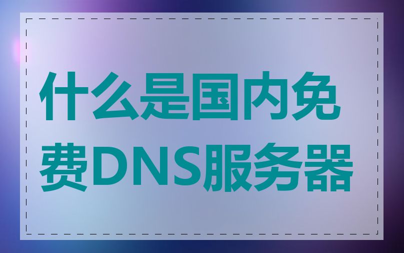 什么是国内免费DNS服务器