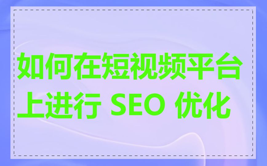 如何在短视频平台上进行 SEO 优化