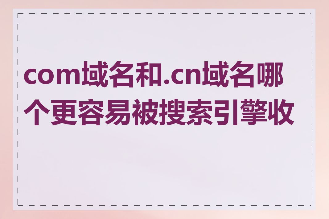 com域名和.cn域名哪个更容易被搜索引擎收录
