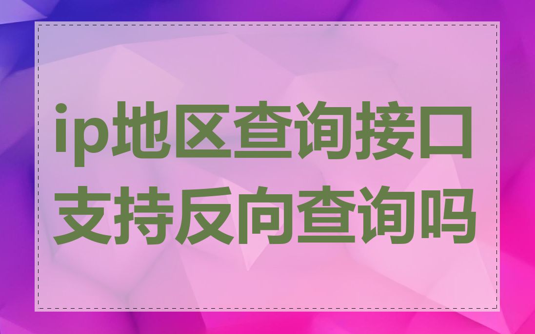 ip地区查询接口支持反向查询吗
