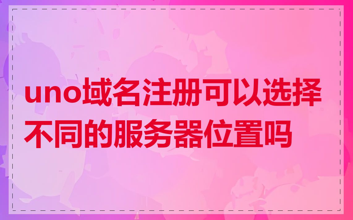 uno域名注册可以选择不同的服务器位置吗