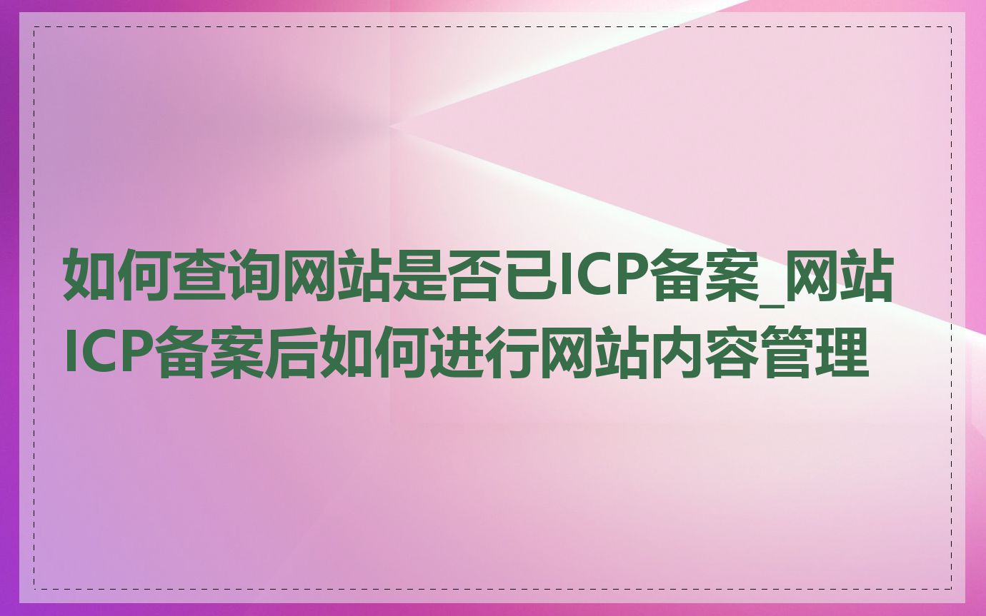 如何查询网站是否已ICP备案_网站ICP备案后如何进行网站内容管理