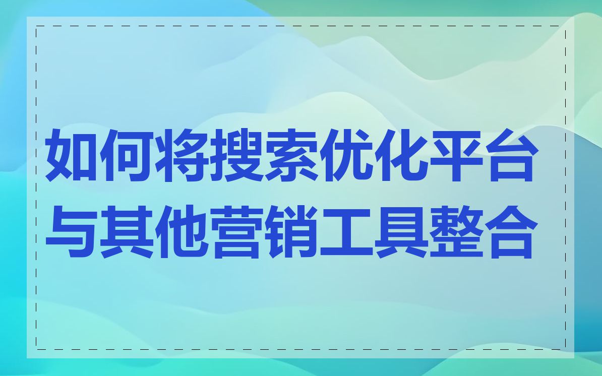 如何将搜索优化平台与其他营销工具整合