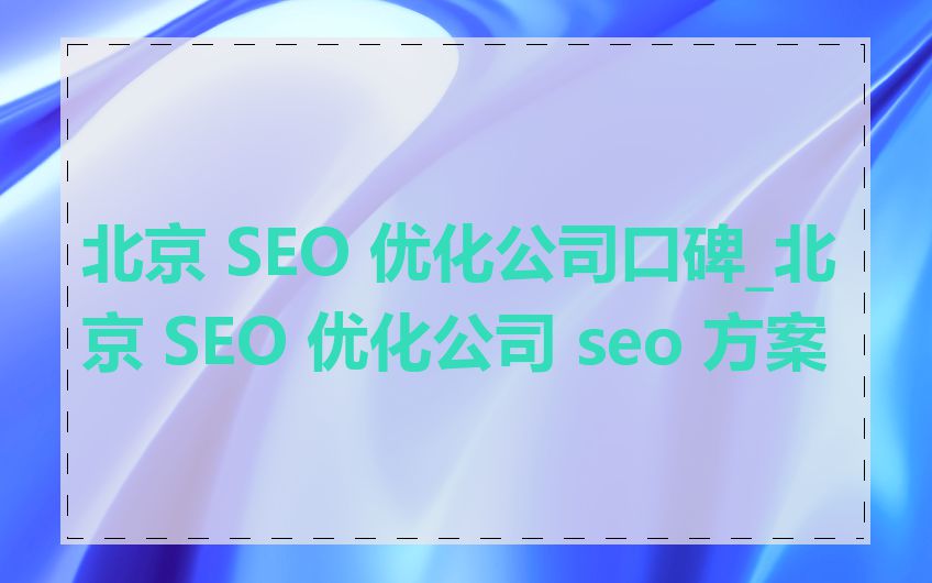 北京 SEO 优化公司口碑_北京 SEO 优化公司 seo 方案