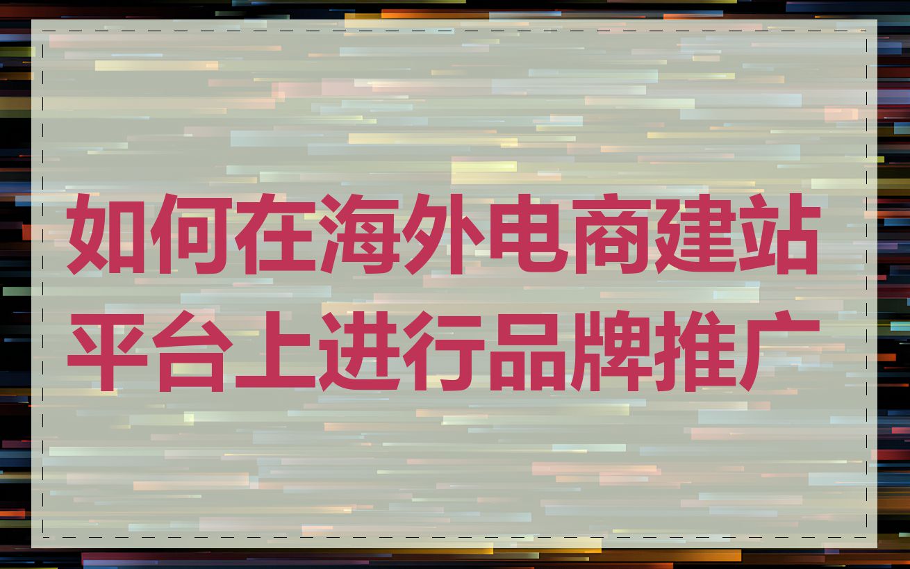 如何在海外电商建站平台上进行品牌推广