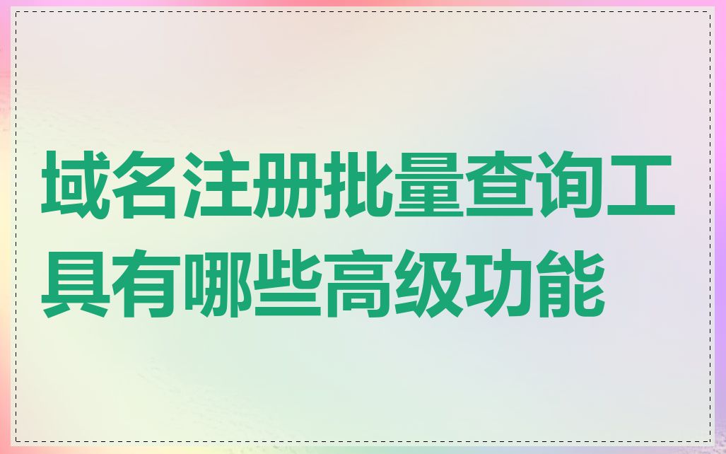 域名注册批量查询工具有哪些高级功能