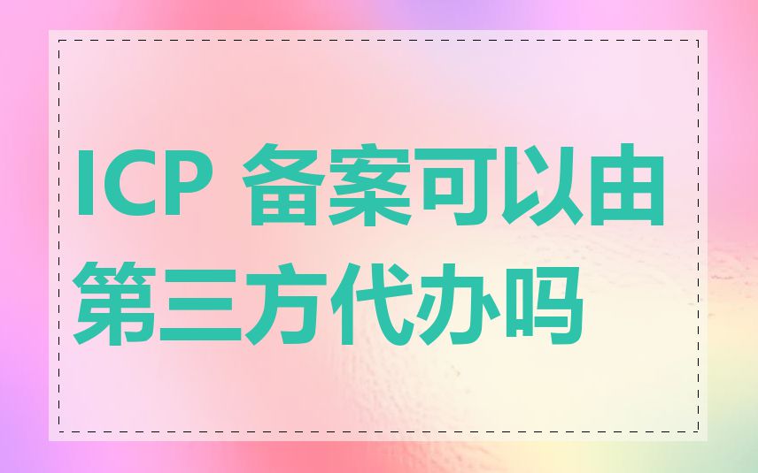 ICP 备案可以由第三方代办吗