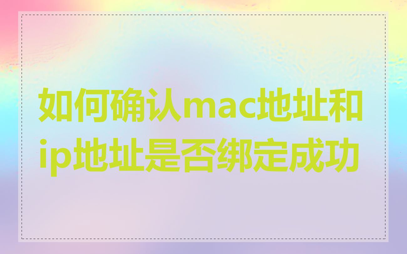 如何确认mac地址和ip地址是否绑定成功